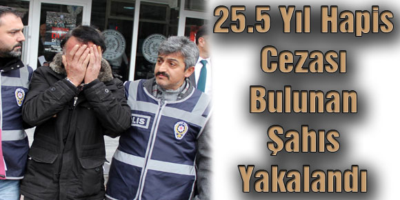 25.5 Yıl Hapis Cezası Bulunan Şahıs Yakalandı