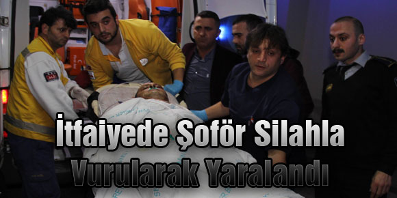 İtfaiyede Şoför Silahla Vurularak Yaralandı