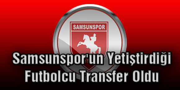 Samsunsporun Yetiştirdiği Futbolcu Transfer Oldu