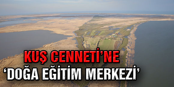 KUŞ CENNETİ’NE ‘DOĞA EĞİTİM MERKEZİ’