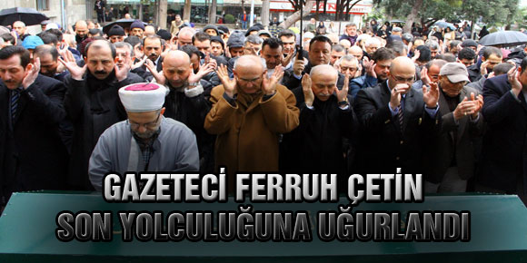 GAZETECİ FERRUH ÇETİN SON YOLCULUĞUNA UĞURLANDI