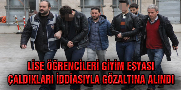 LİSE ÖĞRENCİLERİ GİYİM EŞYASI ÇALDIKLARI İDDİASIYLA GÖZALTINA ALINDI