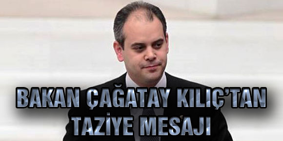 BAKAN ÇAĞATAY KILIÇ’TAN TAZİYE MESAJI