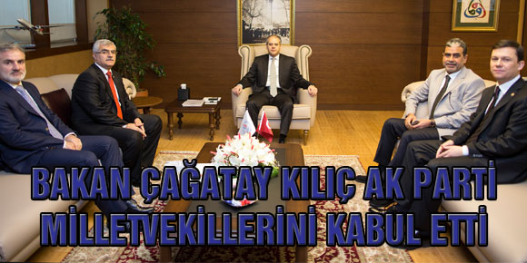 BAKAN ÇAĞATAY KILIÇ AK PARTİ MİLLETVEKİLLERİNİ KABUL ETTİ