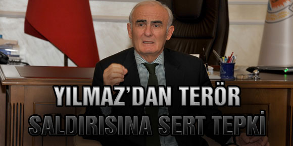 YILMAZ’DAN TERÖR SALDIRISINA SERT TEPKİ