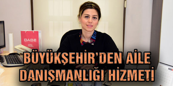 BÜYÜKŞEHİR’DEN AİLE DANIŞMANLIĞI HİZMETİ