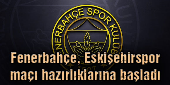 Fenerbahçe, Eskişehirspor maçı hazırlıklarına başladı