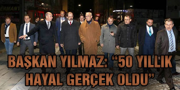 BAŞKAN YILMAZ: “50 YILLIK HAYAL GERÇEK OLDU