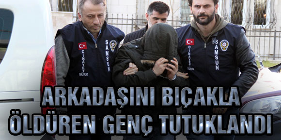 ARKADAŞINI BIÇAKLA ÖLDÜREN GENÇ TUTUKLANDI