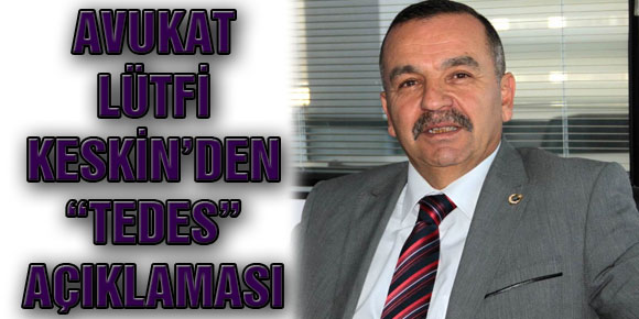 AVUKAT LÜTFİ KESKİN’DEN “TEDES” AÇIKLAMASI