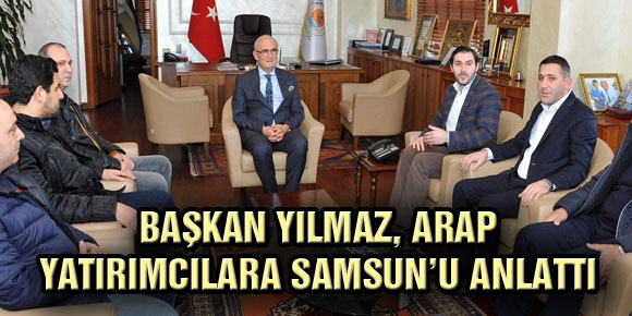 BAŞKAN YILMAZ, ARAP YATIRIMCILARA SAMSUN’U ANLATTI