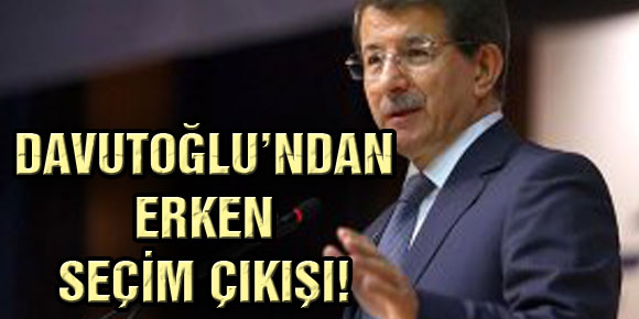 DAVUTOĞLU’NDAN ERKEN SEÇİM ÇIKIŞI!