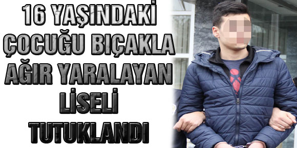 16 Yaşındaki Çocuğu Bıçakla Ağır Yaralayan Liseli Tutuklandı