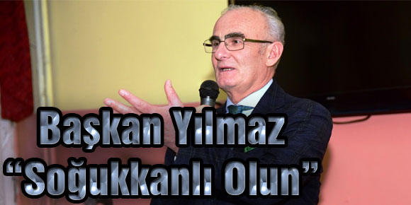 Başkan Yılmaz: “Soğukkanlı Olun”