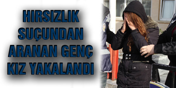 Hırsızlık Suçundan Aranan Genç Kız Yakalandı