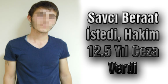 Savcı Beraat İstedi, Hakim 12.5 Yıl Ceza Verdi