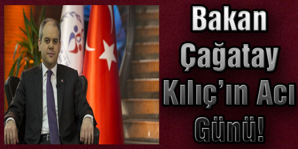 Bakan Çağatay Kılıç’ın Acı Günü!