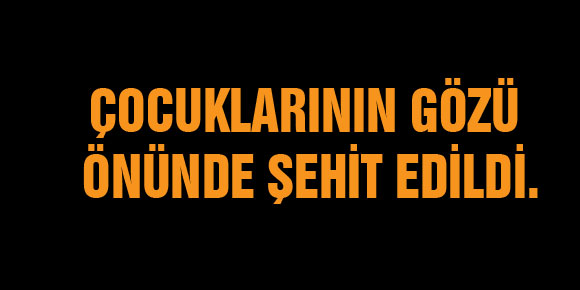 Çocuklarının gözü önünde şehit edildi