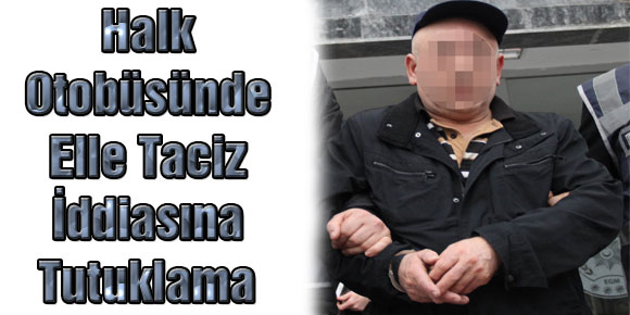 Halk Otobüsünde Elle Taciz İddiasına Tutuklama