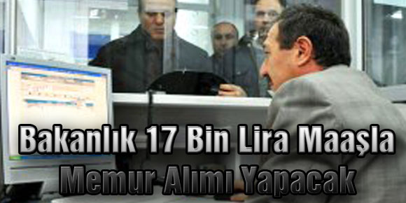 Bakanlık 17 Bin Lira Maaşla Memur Alımı Yapacak