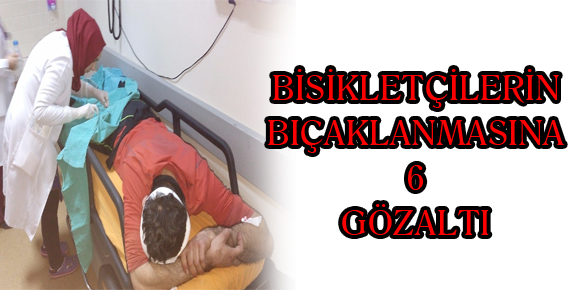 BİSİKLETÇİLERİN BIÇAKLANMASINA 6 GÖZALTI