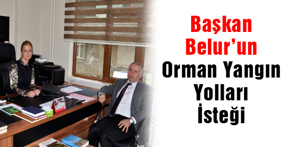 Başkan Belur’un Orman Yangın Yolları  İsteği