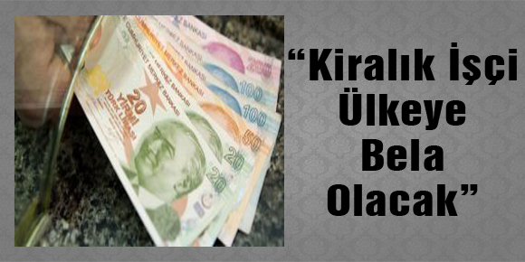 “Kiralık İşçi Ülkeye Bela Olacak”