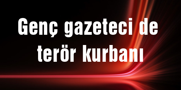 Genç gazeteci de terör kurbanı