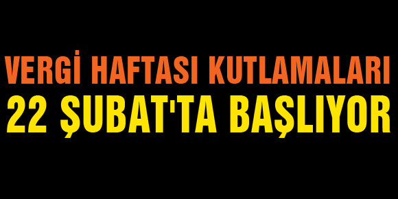 VERGİ HAFTASI KUTLAMALARI 22 ŞUBATTA BAŞLIYOR