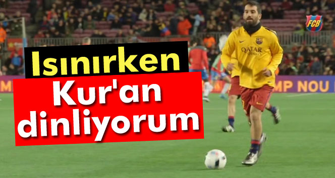 Arda Turan: Isınırken Kuran dinliyorum