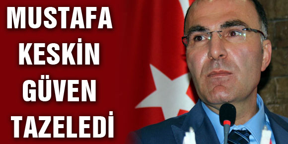 MUSTAFA KESKİN GÜVEN TAZELEDİ