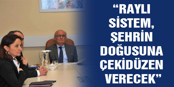 BAŞKAN YILMAZ: “RAYLI SİSTEM, ŞEHRİN DOĞUSUNA ÇEKİDÜZEN VERECEK”