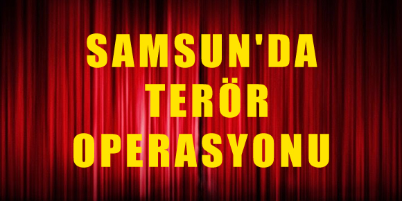 SAMSUNDA TERÖR OPERASYONU