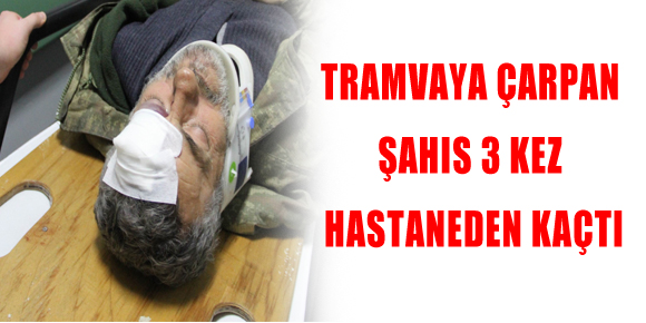 TRAMVAYA ÇARPAN ŞAHIS 3 KEZ HASTANEDEN KAÇTI