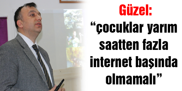 Güzel: “çocuklar yarım saatten fazla internet başında olmamalı”