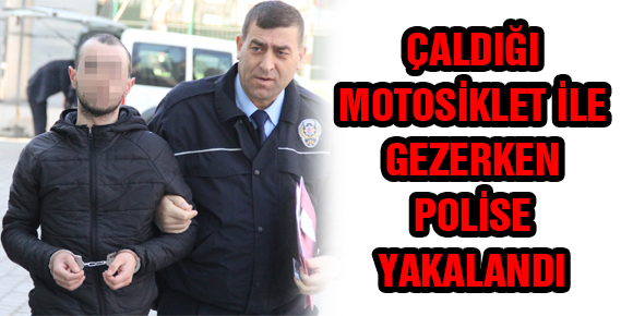 ÇALDIĞI MOTOSİKLET İLE GEZERKEN POLİSE YAKALANDI