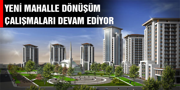 YENİ MAHALLE DÖNÜŞÜM ÇALIŞMALARI DEVAM EDİYOR