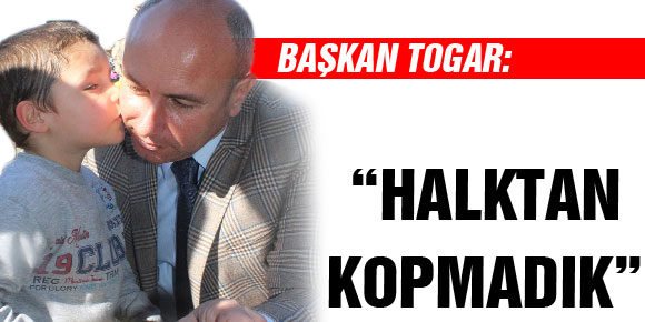 BAŞKAN TOGAR: “HALKTAN KOPMADIK”