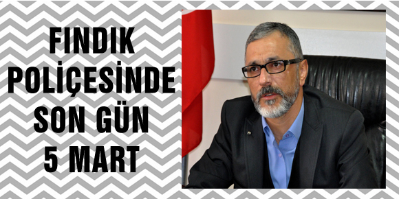 FINDIK POLİÇESİNDE SON GÜN 5 MART