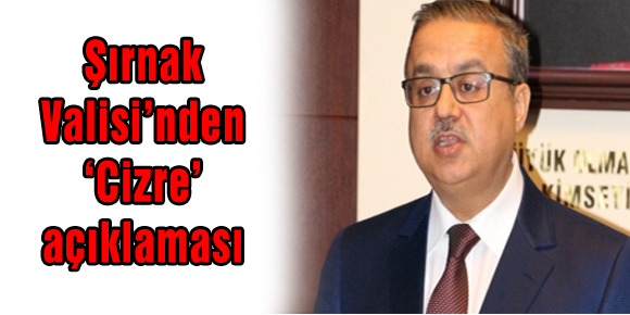 Şırnak Valisi’nden ‘Cizre’ açıklaması