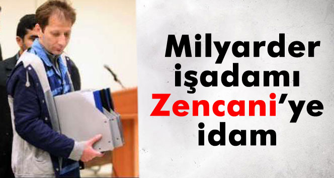 İranlı milyarder işadamı Zencani idama mahkum edildi