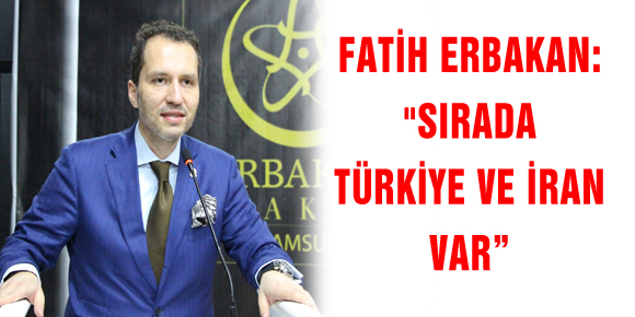 FATİH ERBAKAN: SIRADA TÜRKİYE VE İRAN VAR”