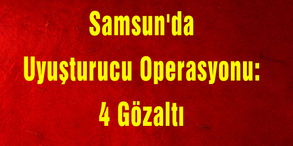 Samsunda Uyuşturucu Operasyonu: 4 Gözaltı