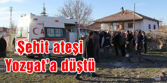 Şehit ateşi Yozgat’a düştü