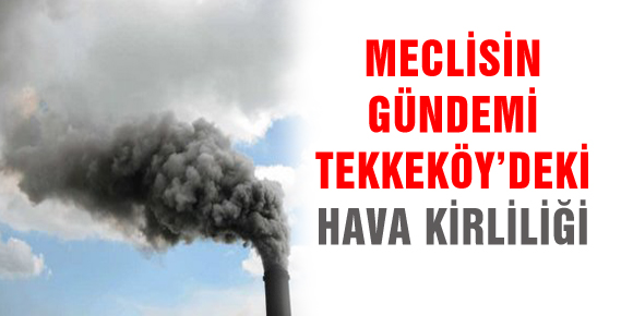 MECLİSİN GÜNDEMİ TEKKEKÖY’DEKİ HAVA KİRLİLİĞİ