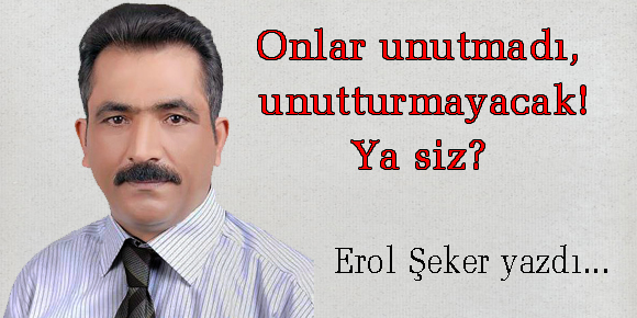 Onlar unutmadı, unutturmayacak! Ya siz?