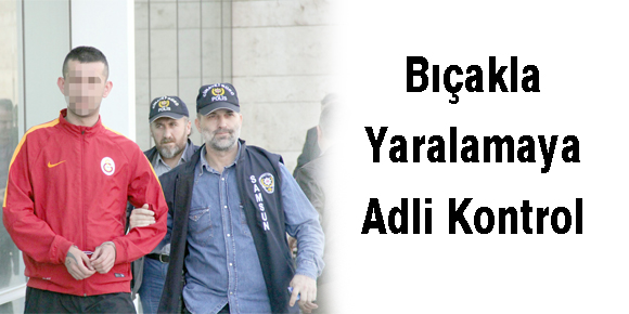 Bıçakla Yaralamaya Adli Kontrol