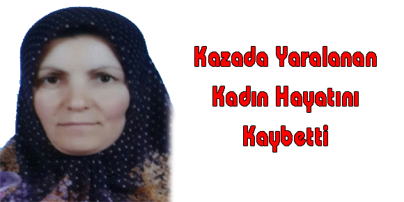 Kazada Yaralanan Kadın Hayatını Kaybetti