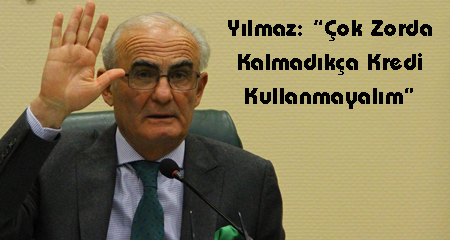 Yılmaz: “Çok Zorda Kalmadıkça Kredi Kullanmayalım”