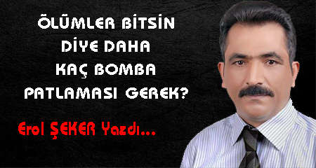 ÖLÜMLER BİTSİN DİYE DAHA KAÇ BOMBA PATLAMASI GEREK?